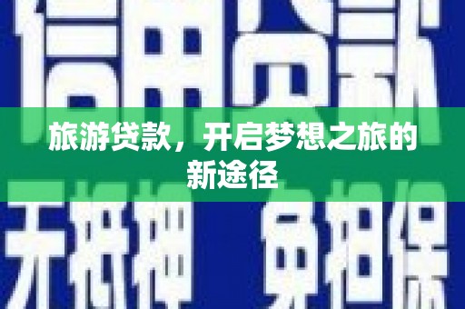 德州旅游贷款，开启梦想之旅的新途径