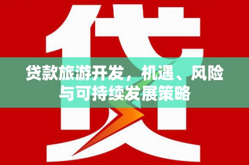 德州贷款旅游开发，机遇、风险与可持续发展策略