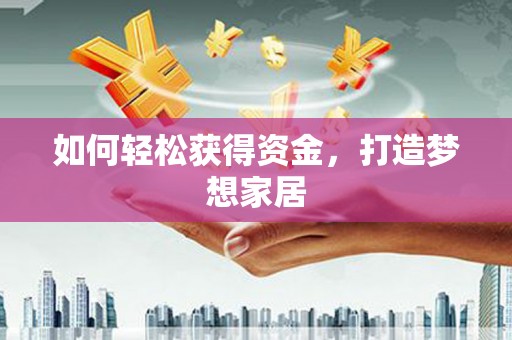 德州如何轻松获得资金，打造梦想家居