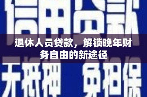 德州退休人员贷款，解锁晚年财务自由的新途径