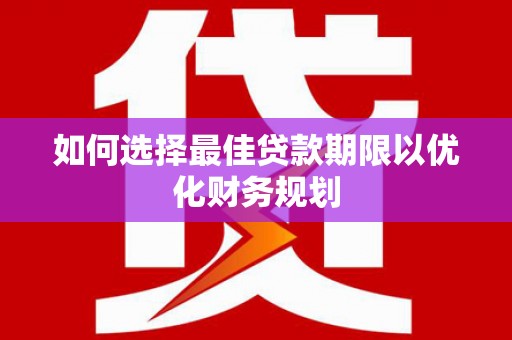 德州如何选择最佳贷款期限以优化财务规划
