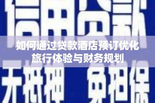 德州如何通过贷款酒店预订优化旅行体验与财务规划