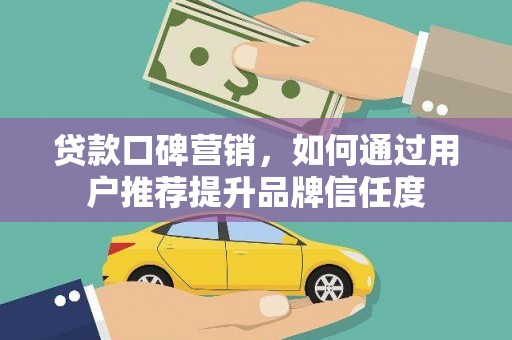 德州贷款口碑营销，如何通过用户推荐提升品牌信任度