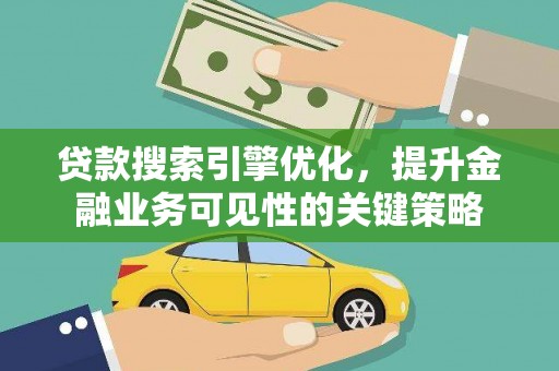 德州贷款搜索引擎优化，提升金融业务可见性的关键策略