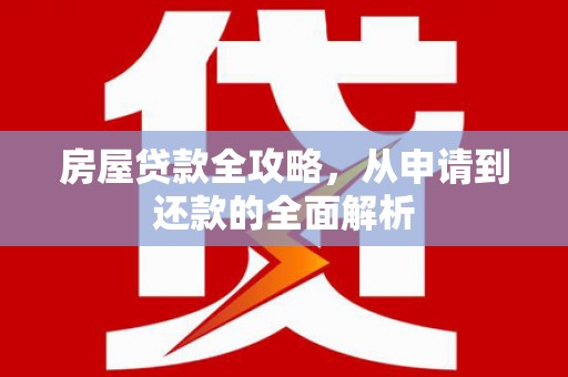 德州房屋贷款全攻略，从申请到还款的全面解析