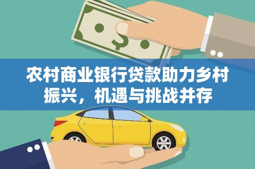 德州农村商业银行贷款助力乡村振兴，机遇与挑战并存