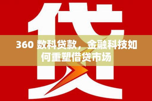 德州360 数科贷款，金融科技如何重塑借贷市场