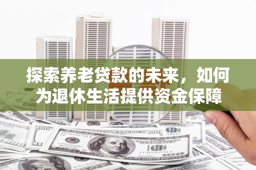 德州探索养老贷款的未来，如何为退休生活提供资金保障