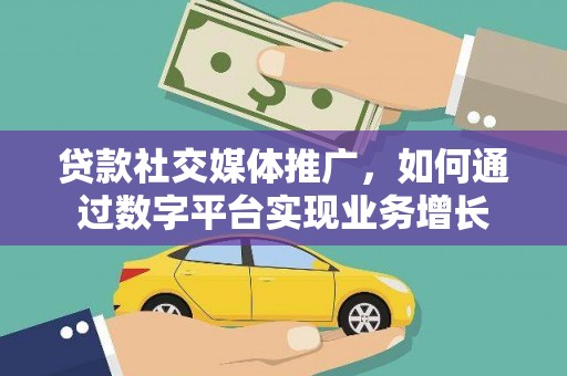 德州贷款社交媒体推广，如何通过数字平台实现业务增长
