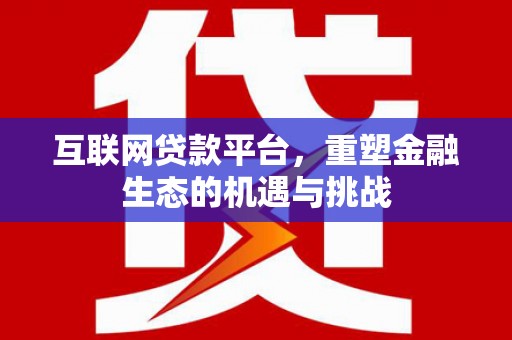 德州互联网贷款平台，重塑金融生态的机遇与挑战