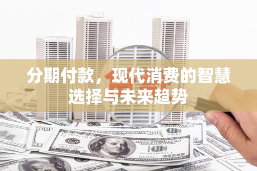 德州分期付款，现代消费的智慧选择与未来趋势