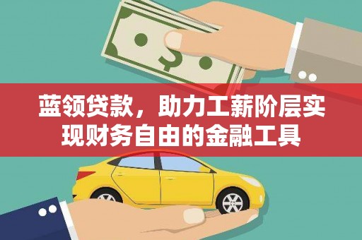 德州蓝领贷款，助力工薪阶层实现财务自由的金融工具