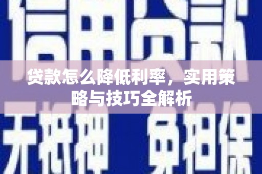德州贷款怎么降低利率，实用策略与技巧全解析