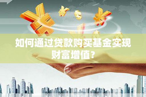 德州如何通过贷款购买基金实现财富增值？