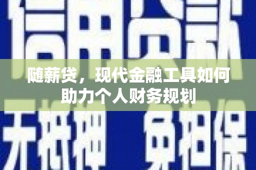 德州随薪贷，现代金融工具如何助力个人财务规划