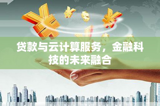 德州贷款与云计算服务，金融科技的未来融合