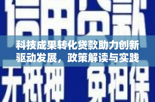 德州科技成果转化贷款助力创新驱动发展，政策解读与实践探索