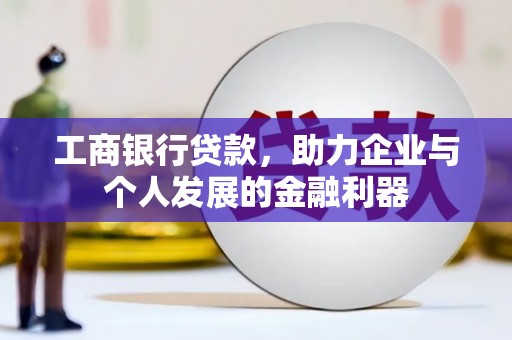 德州工商银行贷款，助力企业与个人发展的金融利器