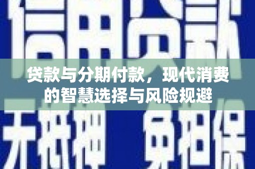 德州贷款与分期付款，现代消费的智慧选择与风险规避