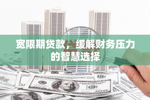 德州宽限期贷款，缓解财务压力的智慧选择
