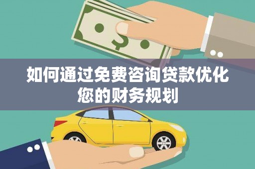 德州如何通过免费咨询贷款优化您的财务规划