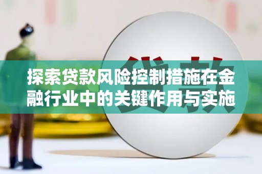 德州探索贷款风险控制措施在金融行业中的关键作用与实施策略