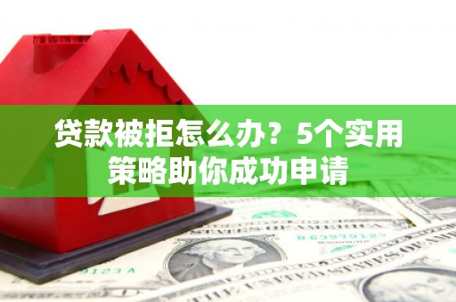 德州贷款被拒怎么办？5个实用策略助你成功申请