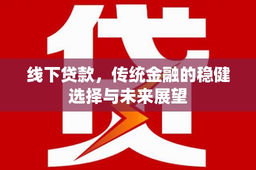 德州线下贷款，传统金融的稳健选择与未来展望