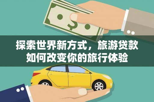 德州探索世界新方式，旅游贷款如何改变你的旅行体验