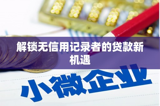 德州解锁无信用记录者的贷款新机遇