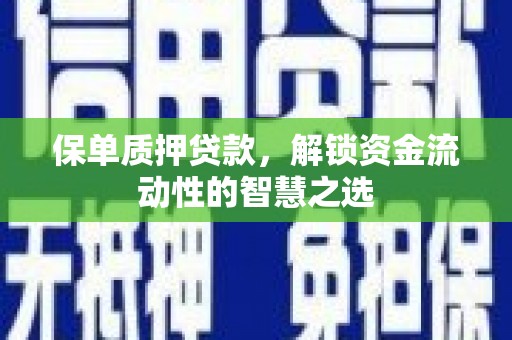 德州保单质押贷款，解锁资金流动性的智慧之选