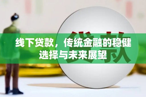 德州线下贷款，传统金融的稳健选择与未来展望