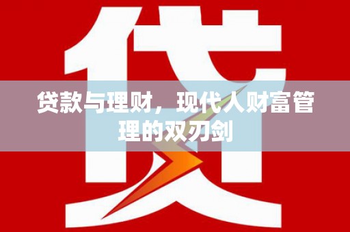德州贷款与理财，现代人财富管理的双刃剑