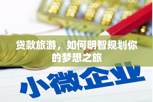 德州贷款旅游，如何明智规划你的梦想之旅