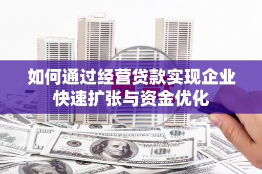 德州如何通过经营贷款实现企业快速扩张与资金优化