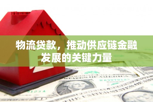 德州物流贷款，推动供应链金融发展的关键力量