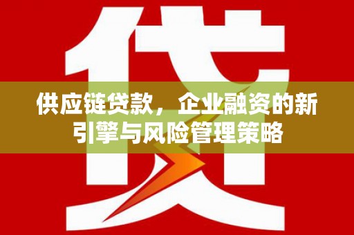 德州供应链贷款，企业融资的新引擎与风险管理策略