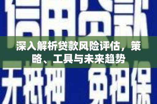德州深入解析贷款风险评估，策略、工具与未来趋势