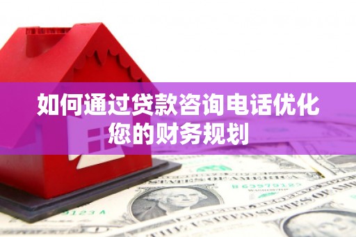 德州如何通过贷款咨询电话优化您的财务规划