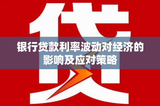 德州银行贷款利率波动对经济的影响及应对策略