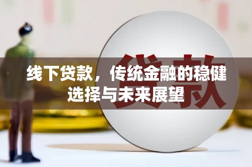 德州线下贷款，传统金融的稳健选择与未来展望