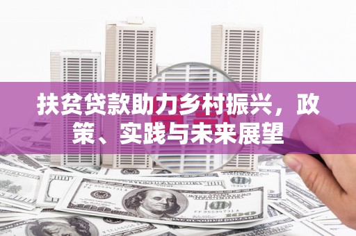 德州扶贫贷款助力乡村振兴，政策、实践与未来展望