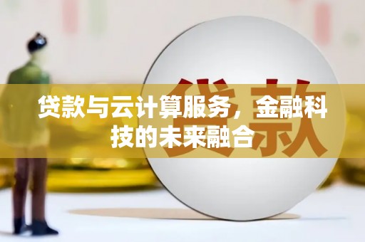 德州贷款与云计算服务，金融科技的未来融合