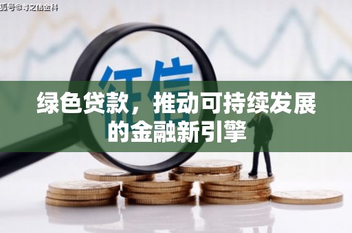 德州绿色贷款，推动可持续发展的金融新引擎
