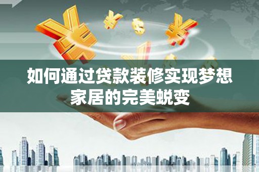德州如何通过贷款装修实现梦想家居的完美蜕变