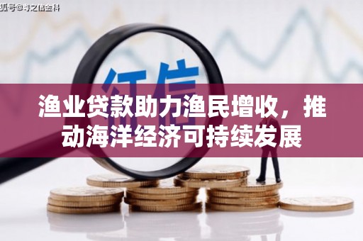 德州渔业贷款助力渔民增收，推动海洋经济可持续发展