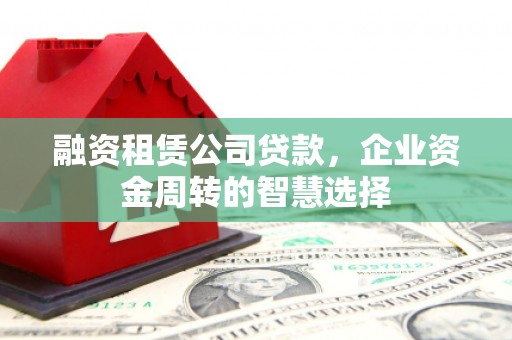 德州融资租赁公司贷款，企业资金周转的智慧选择