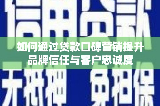 德州如何通过贷款口碑营销提升品牌信任与客户忠诚度