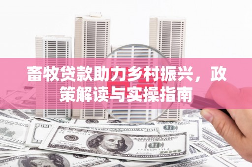 德州畜牧贷款助力乡村振兴，政策解读与实操指南
