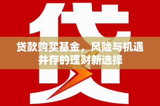 德州贷款购买基金，风险与机遇并存的理财新选择